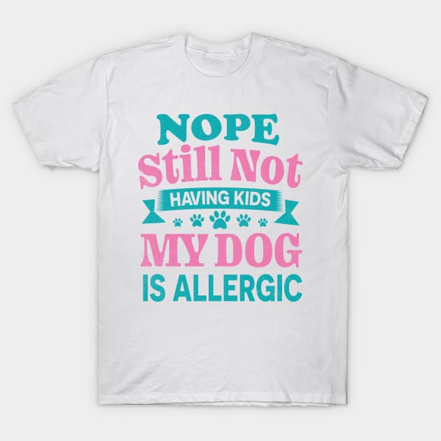 Nope Still Not Having Kids My Dog Is Allergic T-Shirt by TheDesignDepot